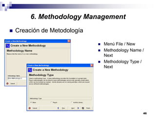 46
6. Methodology Management
Creación de Metodología
Menú File / New
Methodology Name /
Next
Methodology Type /
Next
 