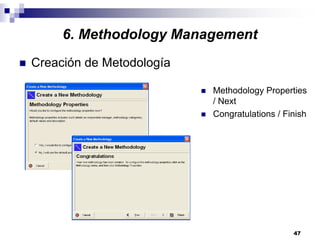 47
6. Methodology Management
Creación de Metodología
Methodology Properties
/ Next
Congratulations / Finish
 