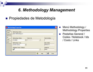 51
6. Methodology Management
Propiedades de Metodología
Menú Methodology /
Methodology Properties
Pestañas General /
Codes / Notebook / Ids
/ Costs / Links
 