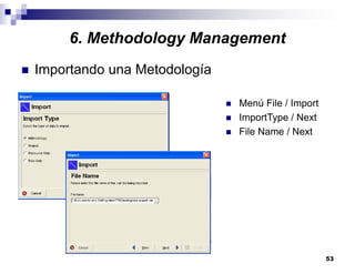 53
6. Methodology Management
Importando una Metodología
Menú File / Import
ImportType / Next
File Name / Next
 