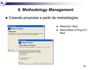 59
6. Methodology Management
Creando proyectos a partir de metodologías
Welcome / Next
Select Base or Plug in? /
Next
 