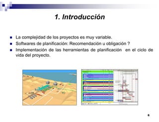 6
1. Introducción
La complejidad de los proyectos es muy variable.
Softwares de planificación: Recomendación u obligación ?
Implementación de las herramientas de planificación en el ciclo de
vida del proyecto.
 