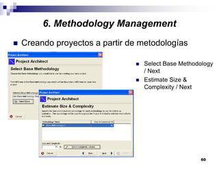 60
6. Methodology Management
Creando proyectos a partir de metodologías
Select Base Methodology
/ Next
Estimate Size &
Complexity / Next
 