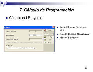66
7. Cálculo de Programación
Cálculo del Proyecto
Menú Tools / Schedule
(F9)
Celda Current Data Date
Botón Schedule
 