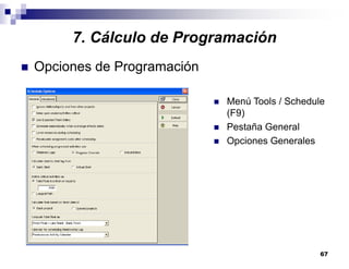 67
7. Cálculo de Programación
Opciones de Programación
Menú Tools / Schedule
(F9)
Pestaña General
Opciones Generales
 