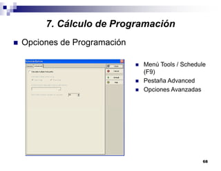 68
7. Cálculo de Programación
Opciones de Programación
Menú Tools / Schedule
(F9)
Pestaña Advanced
Opciones Avanzadas
 
