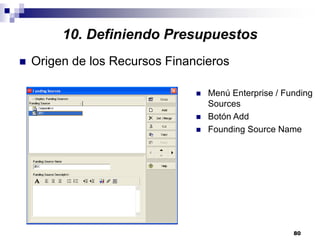 80
10. Definiendo Presupuestos
Origen de los Recursos Financieros
Menú Enterprise / Funding
Sources
Botón Add
Founding Source Name
 