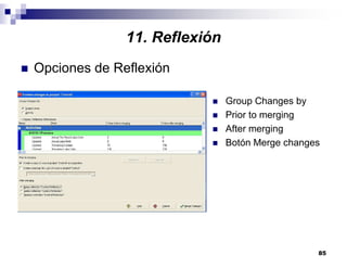 85
Opciones de Reflexión
Group Changes by
Prior to merging
After merging
Botón Merge changes
11. Reflexión
 