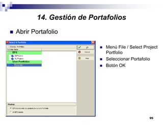 95
14. Gestión de Portafolios
Abrir Portafolio
Menú File / Select Project
Portfolio
Seleccionar Portafolio
Botón OK
 