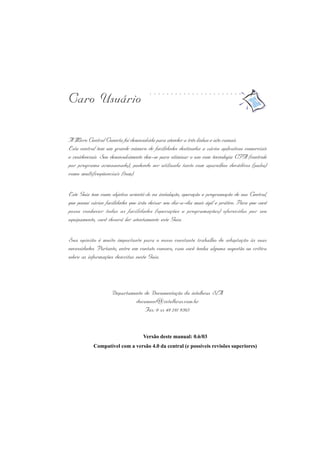 Caro Usuário
A Micro Central Conecta foi desenvolvida para atender a três linhas e oito ramais.
Esta central tem um grande número de facilidades destinadas a vários aplicativos comerciais
e residenciais. Seu desenvolvimento deu-se para otimizar o uso com tecnologia CPA (controle
por programa armazenado), podendo ser utilizada tanto com aparelhos decádicos (pulso)
como multifreqüenciais (tom).
Este Guia tem como objetivo orientá-lo na instalação, operação e programação de sua Central,
que possui várias facilidades que irão deixar seu dia-a-dia mais ágil e prático. Para que você
possa conhecer todas as facilidades (operações e programações) oferecidas por seu
equipamento, você deverá ler atentamente este Guia.
Sua opinião é muito importante para o nosso constante trabalho de adaptação às suas
necessidades. Portanto, entre em contato conosco, caso você tenha alguma sugestão ou crítica
sobre as informações descritas neste Guia.
Departamento de Documentação da intelbras S/A
document@intelbras.com.br
Fax: 0 xx 48 281 9505
Versão deste manual: 0.6/03
Compatível com a versão 4.0 da central (e possíveis revisões superiores)
○ ○ ○ ○ ○ ○ ○ ○ ○ ○ ○ ○ ○ ○ ○ ○ ○ ○ ○ ○ ○ ○
 