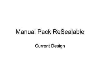 Manual Pack ReSealable Current Design 
