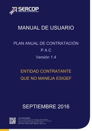 MANUAL DE USUARIO
PLAN ANUAL DE CONTRATACIÓN
P A C
Versión 1.4
ENTIDAD CONTRATANTE
QUE NO MANEJA ESIGEF
SEPTIEMBRE 2016
 
