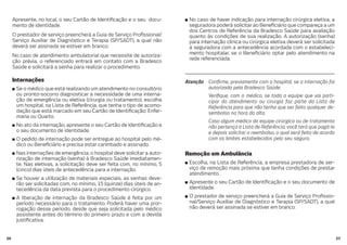 2726
Apresente, no local, o seu Cartão de Identi cação e o seu docu-
mento de identidade.
O prestador de serviço preencherá a Guia de Serviço Pro ssional/
Serviço Auxiliar de Diagnóstico e Terapia (SP/SADT), a qual não
deverá ser assinada se estiver em branco.
No caso de atendimento ambulatorial que necessite de autoriza-
ção prévia, o referenciado entrará em contato com a Bradesco
Saúde e solicitará a senha para realizar o procedimento.
Internações
Se o médico que está realizando um atendimento no consultório
ou pronto-socorro diagnosticar a necessidade de uma interna-
ção de emergência ou eletiva (cirurgia ou tratamento), escolha
um hospital, na Lista de Referência, que tenha o tipo de acomo-
dação que está marcado em seu Cartão de Identi cação: Enfer-
maria ou Quarto.
No ato da internação, apresente o seu Cartão de Identi cação e
o seu documento de identidade.
O pedido de internação pode ser entregue ao hospital pelo mé-
dico ou Bene ciário e precisa estar carimbado e assinado.
Nas internações de emergência, o hospital deve solicitar a auto-
rização de internação (senha) à Bradesco Saúde imediatamen-
te. Nas eletivas, a solicitação deve ser feita com, no mínimo, 5
(cinco) dias úteis de antecedência para a internação.
Se houver a utilização de materiais especiais, as senhas deve-
rão ser solicitadas com, no mínimo, 15 (quinze) dias úteis de an-
tecedência da data prevista para o procedimento cirúrgico.
A liberação de internação da Bradesco Saúde é feita por um
período necessário para o tratamento. Poderá haver uma pror-
rogação desse período, desde que seja solicitada pelo médico
assistente antes do término do primeiro prazo e com a devida
justi cativa.
No caso de haver indicação para internação cirúrgica eletiva, a
seguradora poderá solicitar ao Bene ciário que compareça a um
dos Centros de Referência da Bradesco Saúde para avaliação
quanto às condições de sua realização. A autorização (senha)
para internação clínica ou cirúrgica eletiva deverá ser solicitada
à seguradora com a antecedência acordada com o estabeleci-
mento hospitalar, se o Bene ciário optar pelo atendimento na
rede referenciada.
Atenção Con rme, previamente com o hospital, se a internação foi
autorizada pela Bradesco Saúde.
Veri que, com o médico, se toda a equipe que vai parti-
cipar do atendimento ou cirurgia faz parte da Lista de
Referência para que não tenha que ser feito qualquer de-
sembolso na hora da alta.
Caso algum médico da equipe cirúrgica ou de tratamento
não pertença à Lista de Referência, você terá que pagá-lo
e depois solicitar o reembolso, o qual será feito de acordo
com os limites estabelecidos pelo seu seguro.
Remoção em Ambulância
Escolha, na Lista de Referência, a empresa prestadora de ser-
viço de remoção mais próxima que tenha condições de prestar
atendimento.
Apresente o seu Cartão de Identi cação e o seu documento de
identidade.
O prestador de serviço preencherá a Guia de Serviço Pro ssio-
nal/Serviço Auxiliar de Diagnóstico e Terapia (SP/SADT), a qual
não deverá ser assinada se estiver em branco.
 