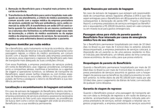 4544
1. Remoção do Bene ciário para o hospital mais próximo do lo-
cal da ocorrência;
2. Transferência do Bene ciário para centro hospitalar mais ade-
quado ao seu atendimento, a critério do médico assistente, em
comum acordo com a equipe médica da empresa prestadora
de serviços, podendo ser feita por ambulância, carro, avião co-
mercial ou avião UTI. A transferência em avião UTI só será co-
berta quando for realizada dentro de um mesmo continente e
se a natureza dos ferimentos ou enfermidade exigir esse meio
de locomoção, a critério do médico assistente ou da equipe
médica da empresa prestadora de serviços. Se necessário, um
médico ou uma enfermeira deverá acompanhar o paciente.
Regresso domiciliar por razão médica
Se o Bene ciário, após tratamento no local da ocorrência, não es-
tiver em condições de retornar à sua residência permanente como
passageiro regular, a critério do médico assistente, em comum
acordo com a equipe médica indicada pela empresa prestadora
de serviços, essa organizará o regresso do Bene ciário pelo meio
de transporte mais adequado às suas condições clínicas.
Com essa nalidade, a empresa prestadora de serviços poderá,
em nome do Bene ciário, usar, negociar, providenciar, compensar,
junto a companhias aéreas, marítimas e terrestres ou a agentes
de viagem e operadores turísticos, os bilhetes de transporte do
Bene ciário, sejam esses tarifas integrais ou com limites espe-
ciais de fretamentos ou excursões, dentro ou fora do prazo esti-
pulado, de forma a assegurar o retorno do Bene ciário à sua resi-
dência permanente.
Localização e encaminhamento de bagagem extraviada
Em caso de extravio de bagagem do Bene ciário, dentro dos limi-
tes da área de responsabilidade da companhia transportadora, a
empresa prestadora de serviços prestará a assessoria necessária
para a denúncia do fato junto aos responsáveis, as providências
de busca, bem como o envio da bagagem até onde se encontra o
Bene ciário ou a sua residência permanente.
Ajuda nanceira por extravio de bagagem
No caso de extravio de bagagens que estejam sob responsabili-
dade de companhias aéreas regulares a liadas à IATA e que não
sejam entregues para o Bene ciário em 48 (quarenta e oito) horas
subsequentes à declaração de perda (PIR - Property Irregularity
Report), a empresa prestadora de serviços entregará ao Bene ci-
ário o equivalente a R$ 200,00 (duzentos reais) em vale-compras
ou em moeda local para gastos emergenciais.
Passagem aérea para visita de parente quando o
Bene ciário car internado por causa de emergência
médica fora de sua cidade
Se o Bene ciário permanecer hospitalizado por mais de 10 (dez)
dias no Brasil ou por mais de 5 (cinco) dias no exterior, estando
desacompanhado, a empresa prestadora de serviços colocará, à
disposição de um parente ou de uma pessoa residente no Bra-
sil indicada pelo Bene ciário, um bilhete aéreo de linha comercial,
classe econômica, de ida e volta, para que possa visitá-lo.
Hospedagem de parente do Bene ciário
Quando o Bene ciário permanecer hospitalizado por mais de 10
(dez) dias no Brasil ou por mais de 5 (cinco) dias no exterior, a em-
presa prestadora de serviços assumirá os gastos com a hospe-
dagem da pessoa que se bene ciar da cobertura prevista no subi-
tem anterior, no limite diário de até R$ 100,00 (cem reais), por até
10 (dez) dias, para o pagamento de diárias de hotel, com exclusão
de qualquer outra despesa.
Garantia de viagem de regresso
Quando o Bene ciário possuir uma passagem de transporte aé-
reo com data ou limitação de regresso e, em razão de doença ou
acidente, acompanhados pela equipe médica indicada pela em-
presa prestadora de serviços, estiver obrigado a retardar seu re-
gresso programado, a empresa prestadora de serviços assumirá
 