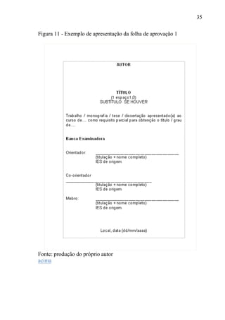 35
Figura 11 - Exemplo de apresentação da folha de aprovação 1
Fonte: produção do próprio autor
acima
 