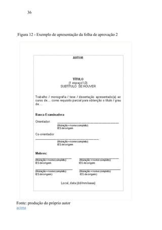 36
Figura 12 - Exemplo de apresentação da folha de aprovação 2
Fonte: produção do próprio autor
acima
 