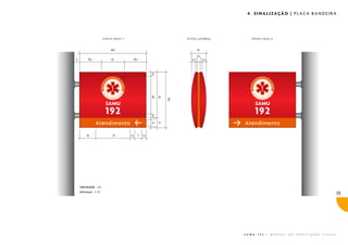 4. SINALIZAÇÃO | PLACA BANDEIRA




              VISTA FACE 1   VISTA LATERAL        VISTA FACE 2




UNIDADE cm
ESCALA 1:10
                                                                                                                       35




                                             S A M U   1 9 2   |   M A N U A L   D E   I D E N T I D A D E   V I S U A L
 