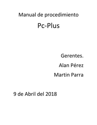 Manual de procedimiento
Pc-Plus
Gerentes.
Alan Pérez
Martin Parra
9 de Abril del 2018
 