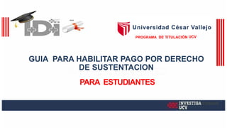 •••
PROGRAMA DE TITULACIÓN UCV
GUIA PARA HABILITAR PAGO POR DERECHO
DE SUSTENTACION
PARA ESTUDIANTES
INVESTIGA
ucv
Universidad César Vallejo
 