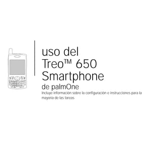 uso del
Treo™ 650
Smartphone
de palmOne
Incluye información sobre la configuración e instrucciones para la
mayoría de las tareas
 