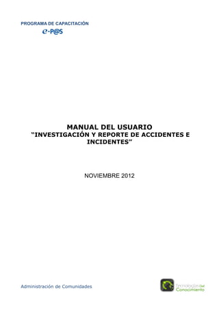 PROGRAMA DE CAPACITACIÓN
Administración de Comunidades
MANUAL DEL USUARIO
“INVESTIGACIÓN Y REPORTE DE ACCIDENTES E
INCIDENTES”
NOVIEMBRE 2012
 