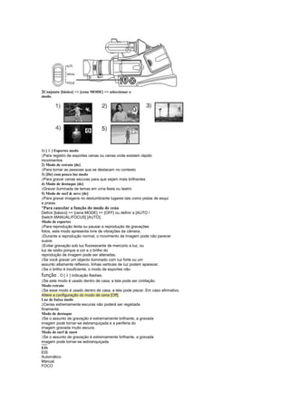 2Conjunto [básico]  [cena MODE]  seleccionar o
modo.




1) [ ] Esportes modo
         ©
 
 Para registro de esportes cenas ou cenas onde existem rápido
movimentos
2) Modo de retrato [de]
 
 Para tornar as pessoas que se destacam no contexto
3) [De] com pouca luz modo
 
 Para gravar cenas escuras para que sejam mais brilhantes
4) Modo de destaque [de]
 
 Gravar iluminada de temas em uma festa ou teatro
5) Modo de surf  neve [de]
 
 Para gravar imagens no deslumbrante lugares tais como pistas de esqui
e praias
¡
 Para cancelar a função do modo de cena
Definir [básico]  [cena MODE]  [OFF] ou definir a [AUTO /
Switch MANUAL/FOCUS] [AUTO].
Modo de esportes
 
  Para reprodução lenta ou pausar a reprodução de gravações
fotos, este modo apresenta livre de vibrações da câmera.
 
  Durante a reprodução normal, o movimento de imagem pode não parecer
suave.
 
  Evitar gravação sob luz fluorescente de mercúrio a luz, ou
luz de sódio porque a cor e o brilho do
reprodução de imagem pode ser alteradas.
 
  Se você gravar um objecto iluminado com luz forte ou um
assunto altamente reflexivo, linhas verticais de luz podem aparecer.
 
  Se o brilho é insuficiente, o modo de esportes não
função . O [
 
               © ] indicação flashes.
  Se este modo é usado dentro de casa, a tela pode ser cintilação.
Modo retrato
 
  Se esse modo é usado dentro de casa, a tela pode piscar. Em caso afirmativo,
Altere a configuração do modo de cena [Off].
Luz de baixa modo
 
  Cenas extremamente escuras não poderá ser registada
finamente.
Modo de destaque
 
  Se o assunto de gravação é extremamente brilhante, a gravada
imagem pode tornar-se esbranquiçada e a periferia do
imagem gravada muito escura.
Modo de surf  snow
 
  Se o assunto de gravação é extremamente brilhante, a gravada
imagem pode tornar-se esbranquiçada.
CINEMA

EIS
EIS
Automático
Manual
FOCO
 