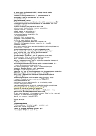 Ao mesmo tempo pressionando o [ ¥ REC] botão no controle remoto,
pressione a [ ] botão.
              £
          ¢
5Prima o [ ] botão para selecionar o [ ¥ / ] ícone novamente ou
                                        ¤
pressione a [ ] botão no controle remoto para parar de
              ¤
gravação. (Gravador)
6Parar a reprodução. (Player)
Você pode se conectar a uma unidade de vídeo digital, equipada com um DV
conector e digitalmente transferência de sinais de vídeo e áudio, bem como
como código de tempo.
 
 Antes de conectar ou desconectar DV (IEEE1394)
cabo, ter certeza absoluta desligar a energia das unidades.
 
 Antes de continuar a conectar-se a
unidade que usa um tipo de 6 pinos DV
conector, verifique cuidadosamente o
forma do cabo de vídeo digital (IEEE1394)
e os conectores do DV
Cabo (IEEE1394). Conectando um
conector de cabeça para baixo pode
danificar as peças no interior da unidade
e causar mau funcionamento. Além disso, conectar o DV
Cabo (IEEE1394) para a unidade que usa um tipo de 6 pinos DV
conector de primeira.
 
 Durante a gravação de sinais de uma unidade externa, primeiro verifique que
sinais de vídeo é fornecido.
 
 Enquanto se registam os sinais de uma unidade externa, não
Pare de saída no lado externo da unidade ou desconectar qualquer
cabos. Isto pode levar a uma falha de reconhecer os sinais
Quando você faz a gravação novamente.
 
 Não aplicar força ao conectar o cabo de vídeo digital (IEEE1394)
Conector de vídeo digital, como isso pode danificar o conector.
¡
 Para cancelar o modo de espera para gravação
Quando o gravador de câmera está em espera para a gravação, pressione o
    §
[ ] botão e selecione o [¨   ] ícone.
 
 Não ligue nem desligue o cabo de vídeo digital durante a dobragem, ou o
a mistura não pode ser concluída corretamente.
 
 Se uma imagem (bilíngüe, vídeo, etc) que contém som principal e
sub som foi apelidado, selecione o som desejado por
[SETUP]  [AUDIO OUT] em reprodução.
 
 Mesmo se você usar um dispositivo equipado com terminais de vídeo digital como
IEEE1394, você pode não ser capaz de realizar a cópia digital em
alguns casos. Para obter mais informações, consulte as instruções de
equipamento ligado.
 
 Independentemente das configurações do menu do gravador, digital
a mistura é efectuada no mesmo modo como o REC [AUDIO]
modo de reprodução de fita.
 
 As imagens no monitor gravador podem ser perturbadas, mas ele
não afeta as imagens gravadas.
 
 Se uma imagem contendo um sinal de proteção de direitos autorais (cópia
Guarda) é gravada pelo gravador de câmera, a imagem é
distorcida por padrões de mosaico na reprodução.
 
 Quando as imagens de largura são entradas, a exibição, como o menu
tela ou o ícone de operação é expandido na horizontal.
 
 Enquanto as imagens são entradas a partir do vídeo digital terminal, a operação
ícone pisca em vez de aparecer do lado da tela
Quando você pressiona o botão [ENTER]

O modo de edição
30
Dobragem de áudio
Você pode adicionar música ou narração a cassete gravada.
 
 Defina a fita de modo de reprodução.
1Inserir um microfone externo com segurança para o
Terminal [EXT MIC], tanto quanto ele vai.
 
