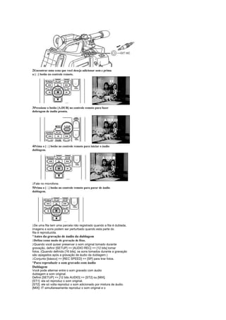 2Encontrar uma cena que você deseja adicionar som e prima
a [ ] botão no controle remoto.
    ¤




3Pressione o botão [A.DUB] no controle remoto para fazer
dobragem de áudio pronta.




4Prima o [ ] botão no controle remoto para iniciar o áudio
            ¤
dublagem.




 
 Fale no microfone.
5Prima o [ ] botão no controle remoto para parar de áudio
            ¤
dublagem.




 
  Se uma fita tem uma parcela não registrado quando a fita é dublada,
imagens e sons podem ser perturbado quando esta parte do
fita é reproduzida.
¡
 
 Antes da gravação de áudio da dublagem
 Defina como modo de gravação de fitas.
 
 Quando você quiser preservar o som original tomado durante
gravação, definir [SETUP]  [AUDIO REC]  [12 bits] tomar
fotos. (Quando definido [16 bits], os sons tomados durante a gravação
são apagados após a gravação de áudio da dublagem.)
 
 Conjunto [básico]  [REC SPEED]  [SP] para tirar fotos.
¡
 Para reproduzir o som gravado com áudio
Dublagem
Você pode alternar entre o som gravado com áudio
dublagem e som original.
Definir [SETUP]  [12 bits AUDIO]  [ST2] ou [MIX].
[ST1]: ela só reproduz o som original.
[ST2]: ele só volta reproduz o som adicionado por mistura de áudio.
[MIX]: IT simultaneamente reproduz o som original e o
 