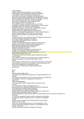 ¡
 Sobre a bateria
A bateria usada em câmera-gravador é uma recarregável
bateria de iões de lítio. Esta bateria é suscetível a temperatura
e a humidade e o efeito do aumento de temperatura com
aumentando ou diminuindo a temperatura. A baixa temperatura
gama, a indicação totalmente carregada pode não aparecer, ou o baixo
indicação da bateria pode aparecer cerca de 5 minutos após o início da
Use. A alta temperatura, além disso, a função de proteção
pode funcionar, desativando o uso da câmera-gravador.
Não se esqueça de retirar a bateria após o uso
 
  Se a bateria ficar ligado ao gravador de câmera, um minuto
quantidade de corrente é consumida, mesmo quando o camerarecorder
alimentação é [OFF]. Se a bateria for deixada ligados a
gravador de câmera por um longo tempo, over-discharge tem lugar.
A bateria pode inutilizar depois que ele é cobrado.
Prepare-se baterias de reposição quando sair para gravação.
 
  Baterias de preparação adequadas para 3 a 4 vezes o período durante o
você quer gravar imagens em. Em locais frios, como um ski
Resort, é o período durante o qual você pode gravar imagens
encurtado.
 
  Quando você viajar, não se esqueça de trazer um adaptador de CA para que
Você pode recarregar as baterias no seu destino.
Se você soltar a bateria acidentalmente, verifique se o
terminais são deformados.
 
  Anexar uma bateria deformada para o gravador de câmera ou AC
adaptador pode danificar a câmera-gravador ou adaptador AC.
Após o uso, não se esqueça de tirar o cassete e destacar o
bateria da câmera-gravador ou puxar a corrente
conduzir da tomada de corrente AC.
 
  A bateria deve ser armazenada em local fresco e livre de
umidade, com temperatura constante quanto possível.
(Temperatura recomendada: 15 C (59 F) para 25 C (77 F),
                                                        
Recomendado umidade: 40% a 60%)
 
  Temperaturas extremamente altas ou baixas temperaturas encurtará
a vida da bateria.
 
  Se a bateria for mantida em uma alta temperatura, humidade elevada, ou
oleosas smoky lugares, os terminais podem oxidar e causar
avarias.
 
  Para armazenar a bateria durante um longo período de tempo, recomendamos
você carregá-lo uma vez por ano e armazená-lo novamente depois de você
tenho usado completamente a capacidade de carga.
 
  Poeira e outras matérias ligado à bateria terminais devem
ser removido.

Outros
38
Não deite a bateria antiga no fogo.
 
 Uma bateria de aquecimento ou jogando-o em um fogo pode resultar em um
explosão.
 
 Se o tempo de funcionamento é muito curto mesmo depois que a bateria tem
foi recarregada, a bateria tem desgastada. Para adquirir um
bateria nova.
¡
 Sobre o transformador
 
  Se a bateria estiver quente, cobrando requer mais tempo do que
é normal.
 
  Se a temperatura da bateria é extremamente alta ou
extremamente baixa, a lâmpada [CHARGE] pode continuar intermitente,
e esta não pode ser carregada. Depois da bateria
temperatura diminuiu ou aumentou suficientemente,
recarga é iniciado automaticamente. Portanto, espere por um tempo. Se o
luz intermitente mesmo após a recarga, continua a
bateria ou adaptador CA pode estar com defeito. Em caso afirmativo, por favor, entre em contato com um
revendedor.
 
  Se você usar o adaptador CA perto de rádio, a recepção de rádio podem
ser perturbado. Manter o adaptador de CA 1 m (3 pés) ou mais afastado
de rádio.
 
  Quando usando o adaptador de CA, ele pode gerar sons de zumbido.
No entanto, isso é normal.
 
  Após o uso, não se esqueça de puxar o fio de alimentação AC do AC
tomada. (Se eles forem deixados conectado, uma quantidade de minuto
corrente é consumido.)
 
  Sempre mantenha os eletrodos do adaptador CA e bateria
 