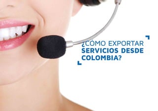¿CÓMO EXPORTAR
SERVICIOS DESDE
COLOMBIA?
 