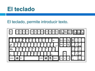 El teclado
El teclado, permite introducir texto.
 