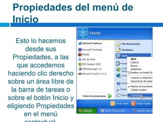 Propiedades del menú de
Inicio
Esto lo hacemos
desde sus
Propiedades, a las
que accedemos
haciendo clic derecho
sobre un área libre de
la barra de tareas o
sobre el botón Inicio y
eligiendo Propiedades
en el menú
 