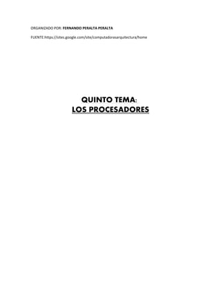 ORGANIZADO POR: FERNANDO PERALTA PERALTA
FUENTE:https://sites.google.com/site/computadorasarquitectura/home
QUINTO TEMA:
LOS PROCESADORES
 