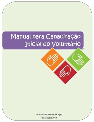 Manual para Capacitação
    Inicial do Voluntário




         Instituto Voluntários em Ação
              Florianópolis 2010
 