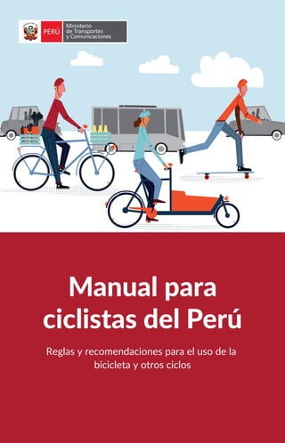 Manual para
ciclistas del Perú
Reglas y recomendaciones para el uso de la
bicicleta y otros ciclos
 