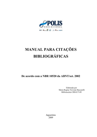 MANUAL PARA CITAÇÕES
BIBLIOGRÁFICAS
De acordo com a NBR 10520 da ABNT/set. 2002
Jaguariúna
2009
Elaborado por
Maria Regina Trevizan Baccarelli
Bibliotecária CRB-8/7149
 