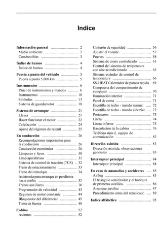Indice

Información general .............................. 2                Cinturón de seguridad ..........................             56
 Medio ambiente ..................................... 2             Ajustar el volante. ................................         57
 Combustibles ......................................... 3           Puertas .................................................    58
                                                                    Sistema de cierre centralizado .............                 61
Índice de humos ..................................... 4
                                                                    Control del sistema de temperatura
 Índice de humos ..................................... 4
                                                                    con aire acondicionado ........................              62
Puesta a punto del vehículo ................... 5                   Sistema estándar de control de
 Puesta a punto 5.000 km ........................ 5                 temperatura ..........................................       66
                                                                    SS-HEAT Calentador de parada rápida                          69
Instrumentos ........................................... 6
                                                                    Compuerta del compartimento de
 Panel de instrumentos y mandos ........... 6                       equipajes ..............................................     70
 Instrumentos ........................................ 10           Iluminación interior .............................           71
 Símbolos .............................................. 13         Panel de cama ......................................         71
 Sistema de guardamotor ...................... 18                   Escotilla de techo - mando manual ......                     72
Sistema de arranque ............................             21     Escotilla de techo - mando eléctrico ....                    72
 Llaves ..................................................   21     Portavasos ............................................      73
 Hacer funcionar el motor .....................              22     Litera ...................................................   74
 Calefacción ..........................................      24     Litera inferior ......................................       75
 Ajuste del régimen de ralentí ...............               25     Basculación de la cabina .....................               76
                                                                    Teléfono móvil, equipo de
En conducción ......................................         26     comunicación ......................................          82
 Recomendaciones importantes para
 la conducción .......................................       26   Dirección asistida ................................. 83
 Conducción económica .......................                28    Dirección asistida, observaciones
 Lámparas y faros. ................................          30    generales .............................................. 83
 Limpiaparabrisas .................................          31   Interruptor principal ........................... 84
 Sistema de control de tracción (TCS) ..                     32    Interruptor principal ............................ 84
 Freno de estacionamiento ....................               33
 Freno del remolque ..............................           34   En caso de anomalías y accidentes .....                        85
 Asistencia para arranque en pendiente                             Airbag ..................................................     85
 hacia arriba ..........................................     35    El triángulo señalizador y el botiquín
 Frenos auxiliares ..................................        36    de primeros auxilios. ...........................             86
 Programador de velocidad ...................                43    Arranque auxiliar .................................           87
 Régimen de motor constante ...............                  44    Procedimiento antes del remolcado .....                       89
 Bloqueador del diferencial ..................               45   Indice alfabético ................................... 95
 Toma de fuerza ....................................         48
Cabina ................................................... 52
 Asientos ............................................... 52
 