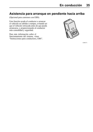 En conducción         35

Asistencia para arranque en pendiente hacia arriba
(Opcional para camiones con EBS).
Esta función ayuda al conductor a arrancar
el vehículo en subidas o rampas, evitando así
que el vehículo retroceda antes de que pueda
arrancarse, y proporcionando al conductor
más comodidad y seguridad.
Para más información sobre el
funcionamiento del sistema, véase
“Instrucciones para conductores, EBS”.
                                                                C0002371
 