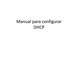 Manual para configurar
DHCP
 