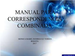 MANUAL PARA
CORRESPONDENCIA
COMBINADA
MONICA MABEL RODRIGUEZ TORRES
BOGOTA
2017
 