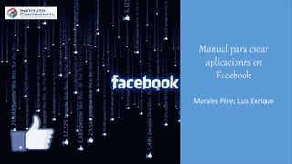 Manual para crear
aplicaciones en
Facebook
Morales Pérez Luis Enrique
 