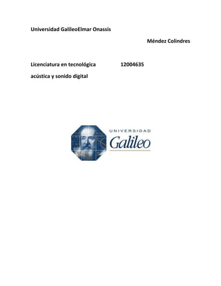 Universidad GalileoElmar Onassis

                                              Méndez Colindres



Licenciatura en tecnológica        12004635

acústica y sonido digital
 