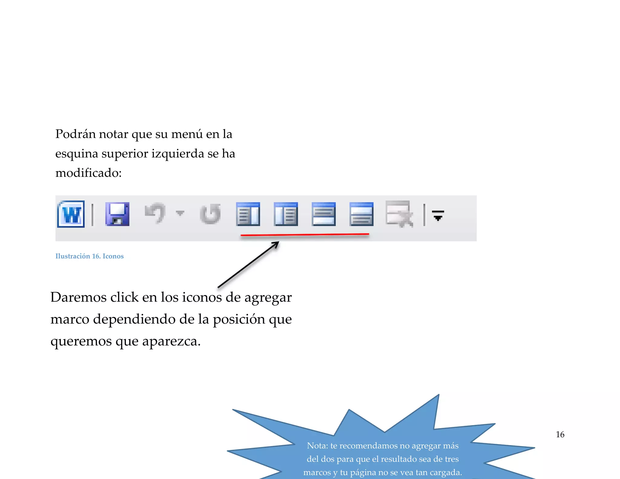 Podrán notar que su menú en la
esquina superior izquierda se ha
modificado:

Ilustración 16. Iconos

Daremos click en los iconos de agregar
marco dependiendo de la posición que

queremos que aparezca.

16

Nota: te recomendamos no agregar más
del dos para que el resultado sea de tres
marcos y tu página no se vea tan cargada.

 
