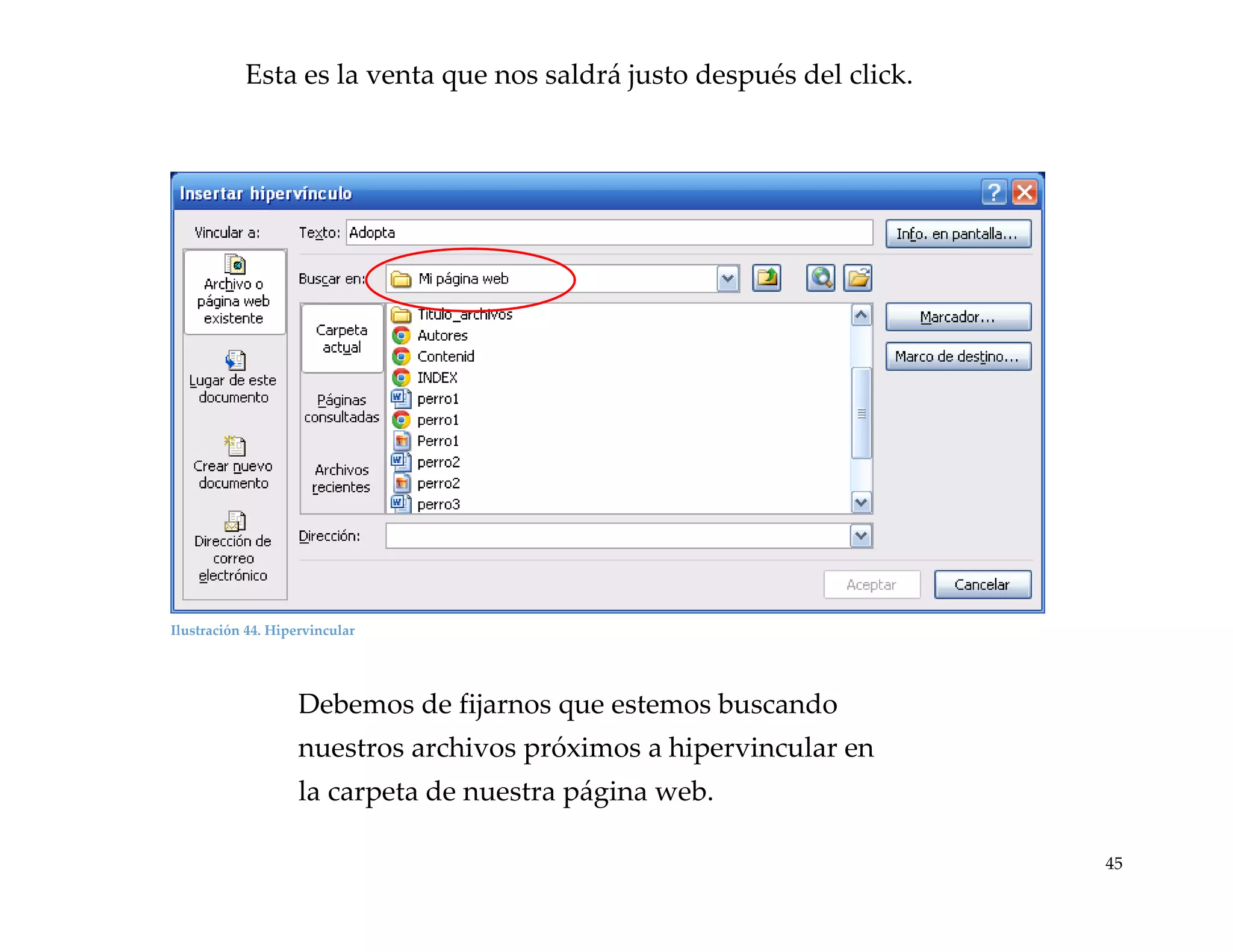 Esta es la venta que nos saldrá justo después del click.

Ilustración 44. Hipervincular

Debemos de fijarnos que estemos buscando
nuestros archivos próximos a hipervincular en
la carpeta de nuestra página web.
45

 
