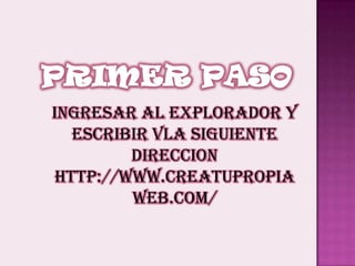 PRIMER PASOINGRESAR AL EXPLORADOR Y ESCRIBIR VLA SIGUIENTE DIRECCIONhttp://www.creatupropiaweb.com/