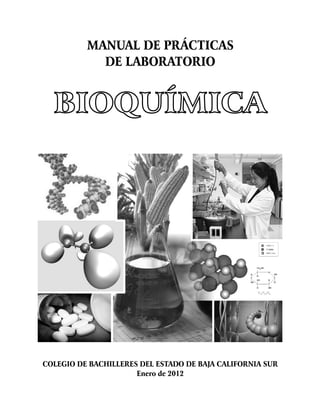 MANUAL DE PRÁCTICAS
DE LABORATORIO
COLEGIO DE BACHILLERES DEL ESTADO DE BAJA CALIFORNIA SUR
Enero de 2012
BIOQUÍMICA
BIOQUÍMICA
 