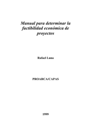 Manual para determinar la
factibilidad económica de
         proyectos




        Rafael Luna




     PROARCA/CAPAS




           1999
 