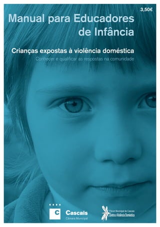 3,50€

Manual para Educadores
             de Infância
Crianças expostas à violência doméstica
       Conhecer e qualificar as respostas na comunidade




                                                                  1
 