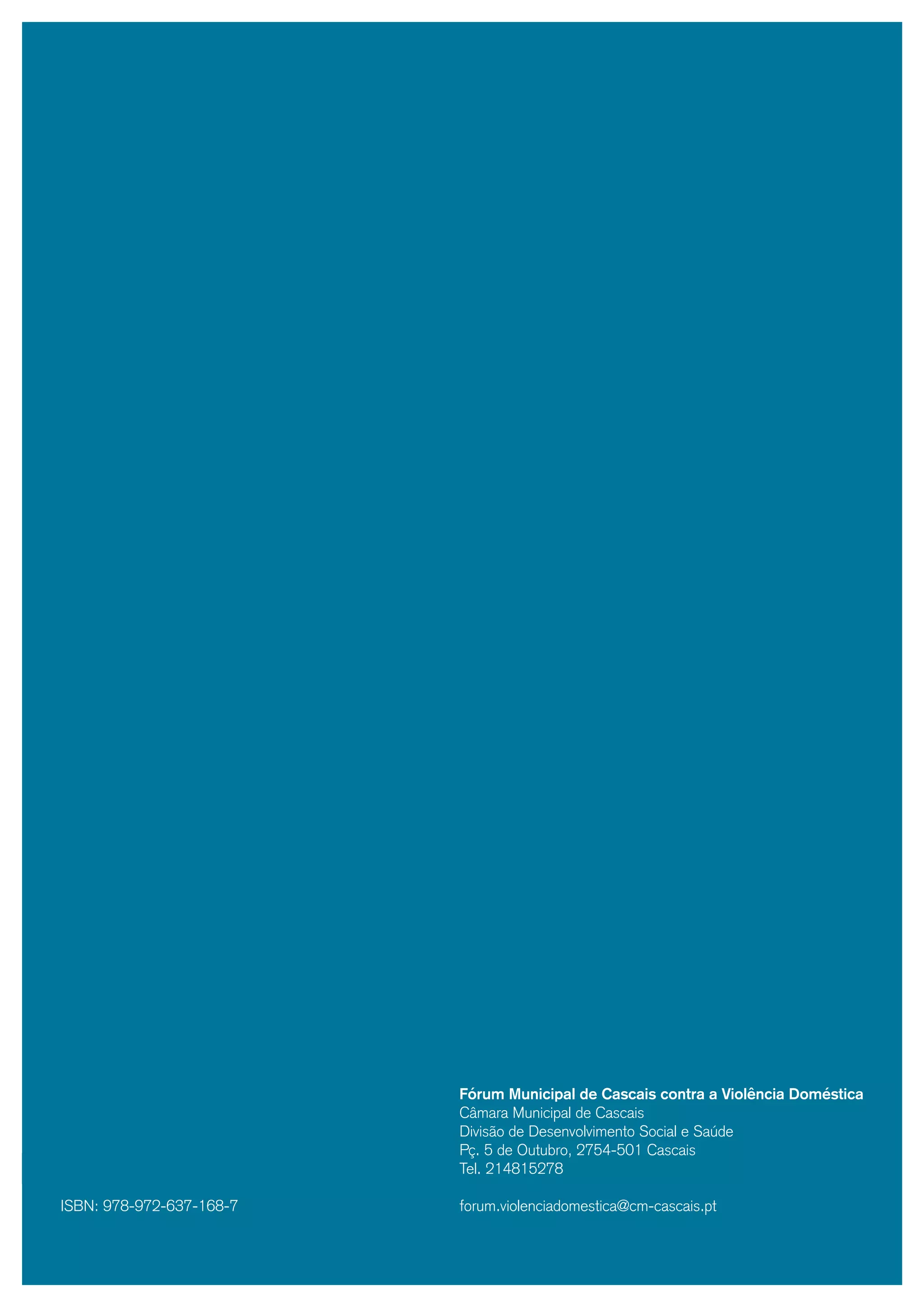 Fórum Municipal de Cascais contra a Violência Doméstica
                               Câmara Municipal de Cascais
                               Divisão de Desenvolvimento Social e Saúde
                               Pç. 5 de Outubro, 2754-501 Cascais
32                             Tel. 214815278

     ISBN: 978-972-637-168-7   forum.violenciadomestica@cm-cascais.pt
 