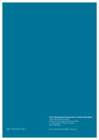 Fórum Municipal de Cascais contra a Violência Doméstica
                               Câmara Municipal de Cascais
                               Divisão de Desenvolvimento Social e Saúde
                               Pç. 5 de Outubro, 2754-501 Cascais
32                             Tel. 214815278

     ISBN: 978-972-637-168-7   forum.violenciadomestica@cm-cascais.pt
 